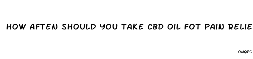 how aften should you take cbd oil fot pain relief