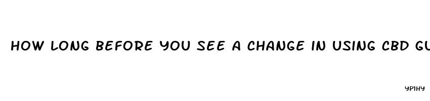 how long before you see a change in using cbd gummies