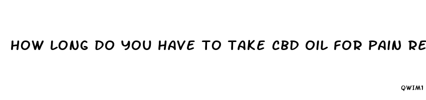 how long do you have to take cbd oil for pain relief