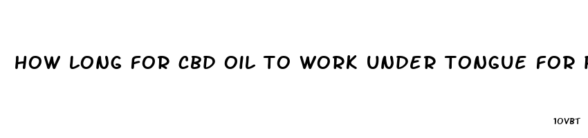 how long for cbd oil to work under tongue for pain