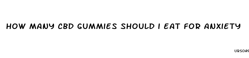 how many cbd gummies should i eat for anxiety