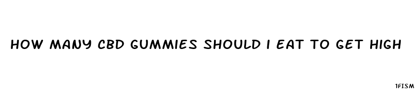 how many cbd gummies should i eat to get high