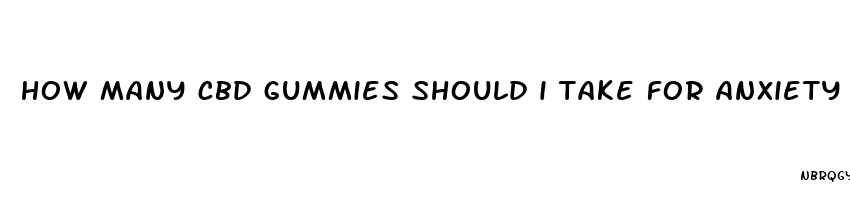 how many cbd gummies should i take for anxiety how long last