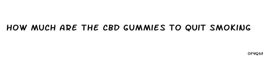 how much are the cbd gummies to quit smoking