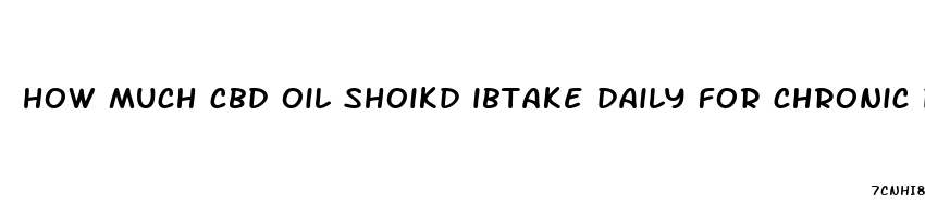 how much cbd oil shoikd ibtake daily for chronic pain