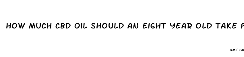 how much cbd oil should an eight year old take for anxiety