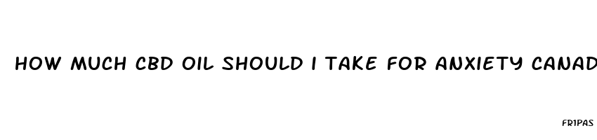 how much cbd oil should i take for anxiety canada