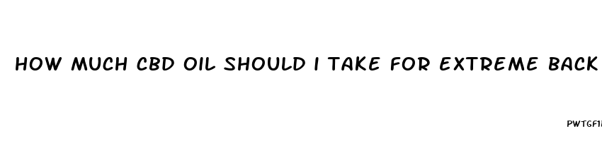 how much cbd oil should i take for extreme back pain