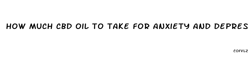 how much cbd oil to take for anxiety and depression