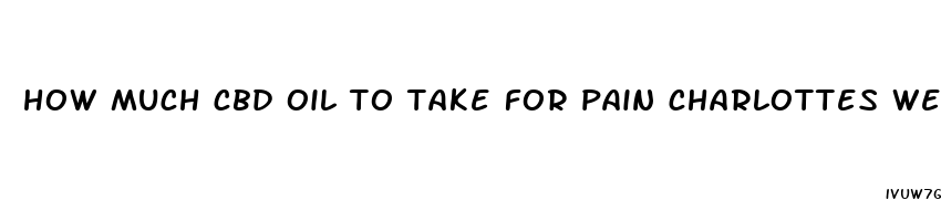 how much cbd oil to take for pain charlottes web