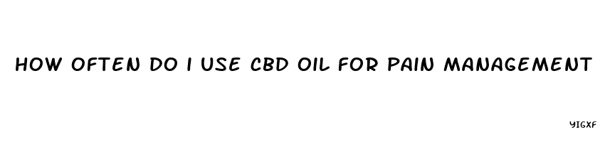 how often do i use cbd oil for pain management