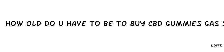 how old do u have to be to buy cbd gummies gas station