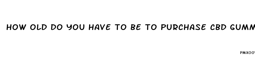 how old do you have to be to purchase cbd gummies