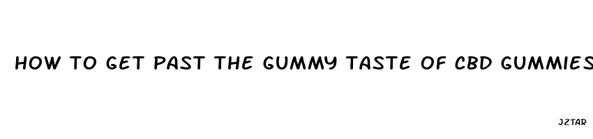 how to get past the gummy taste of cbd gummies