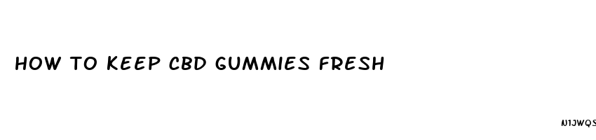 how to keep cbd gummies fresh