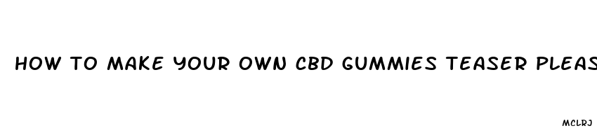 how to make your own cbd gummies teaser pleaser