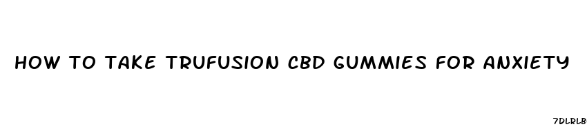 how to take trufusion cbd gummies for anxiety