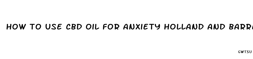 how to use cbd oil for anxiety holland and barrett