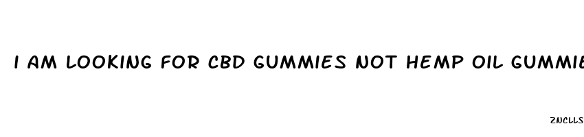 i am looking for cbd gummies not hemp oil gummies