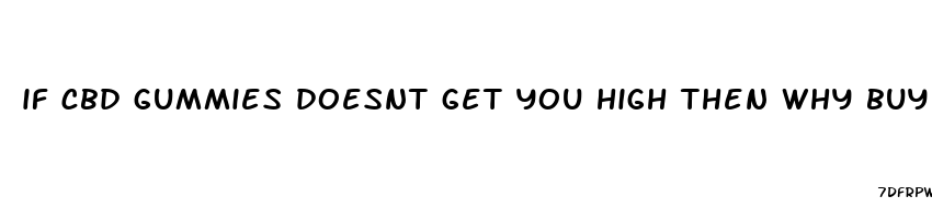 if cbd gummies doesnt get you high then why buy it