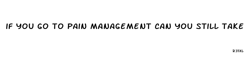 if you go to pain management can you still take cbd oil