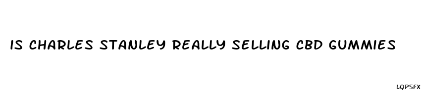 is charles stanley really selling cbd gummies