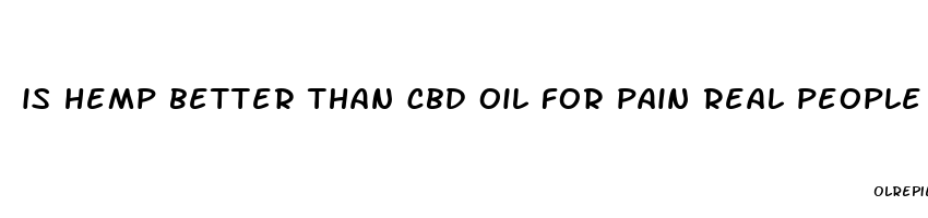 is hemp better than cbd oil for pain real people