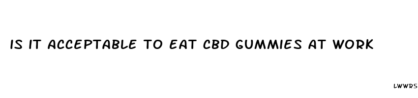 is it acceptable to eat cbd gummies at work