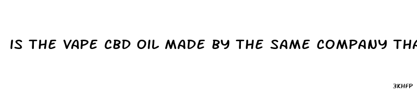 is the vape cbd oil made by the same company that makes chill gummies