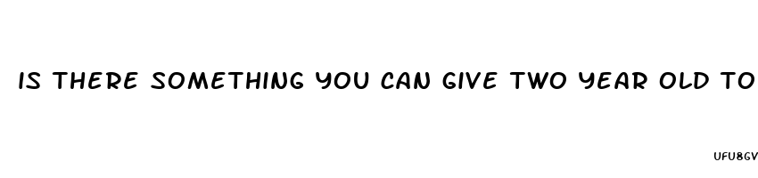 is there something you can give two year old to calm down cbd gummies