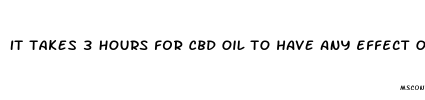 it takes 3 hours for cbd oil to have any effect on pain