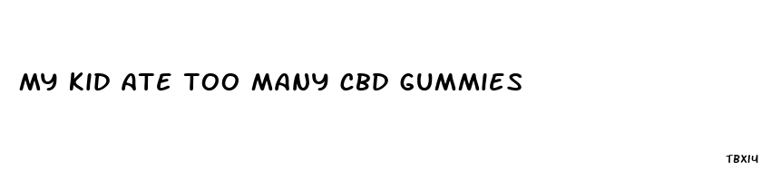 my kid ate too many cbd gummies