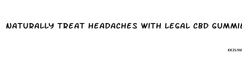 naturally treat headaches with legal cbd gummies