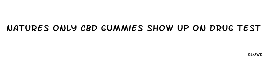 natures only cbd gummies show up on drug test