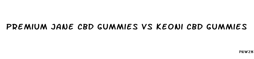 premium jane cbd gummies vs keoni cbd gummies