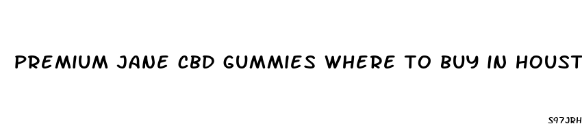 premium jane cbd gummies where to buy in houston