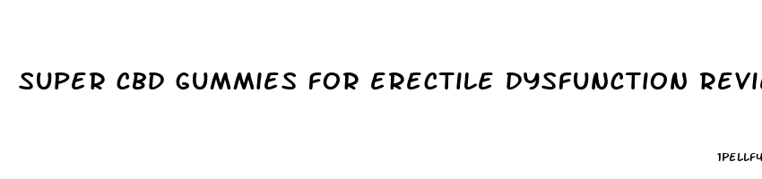 super cbd gummies for erectile dysfunction reviews