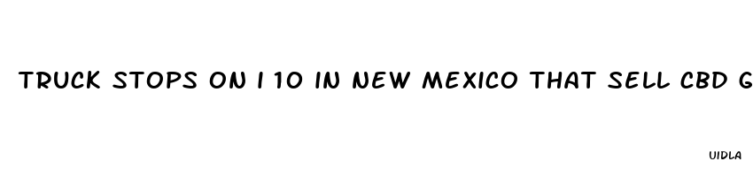 truck stops on i 10 in new mexico that sell cbd gummies