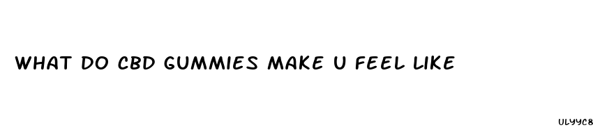 what do cbd gummies make u feel like