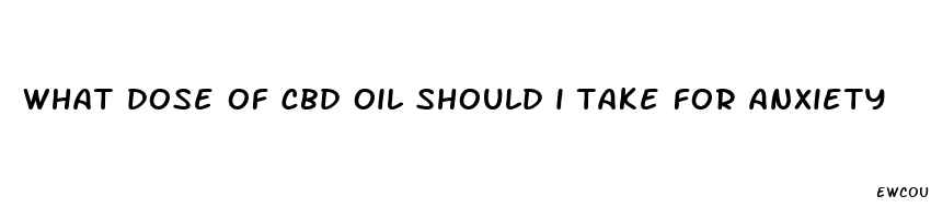 what dose of cbd oil should i take for anxiety