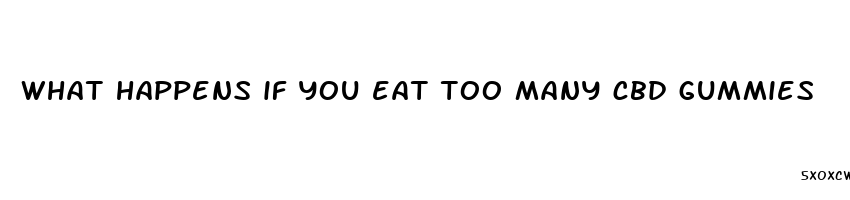 what happens if you eat too many cbd gummies