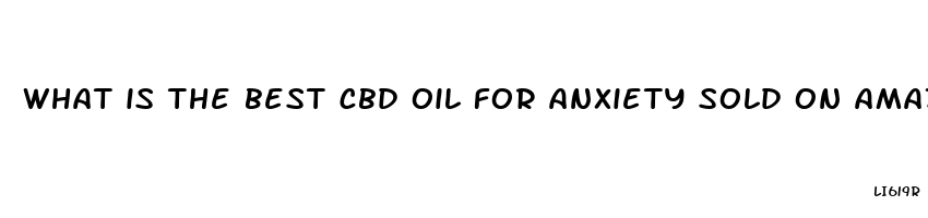 what is the best cbd oil for anxiety sold on amazon