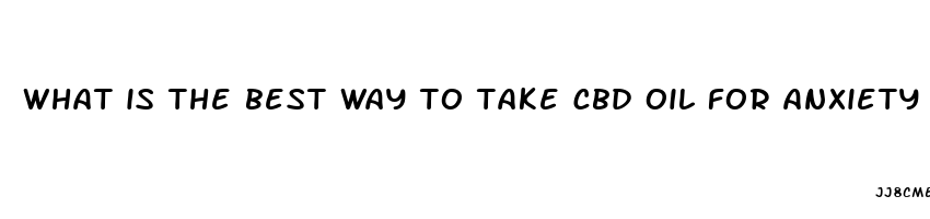 what is the best way to take cbd oil for anxiety