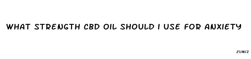 what strength cbd oil should i use for anxiety