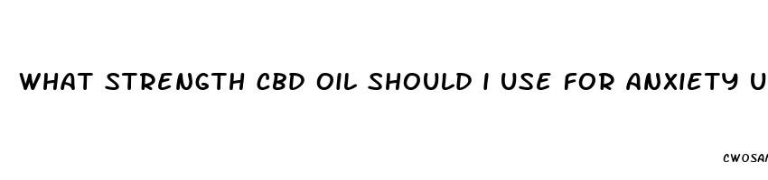 what strength cbd oil should i use for anxiety uk