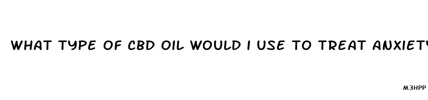 what type of cbd oil would i use to treat anxiety