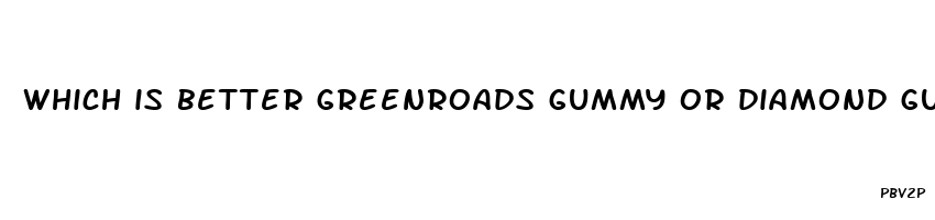 which is better greenroads gummy or diamond gummy cbd