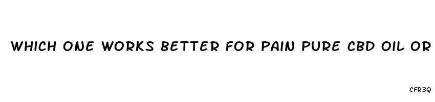 which one works better for pain pure cbd oil or hemp extract