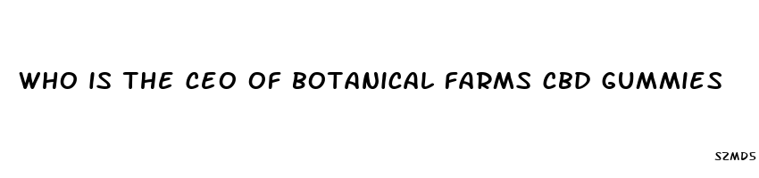 who is the ceo of botanical farms cbd gummies