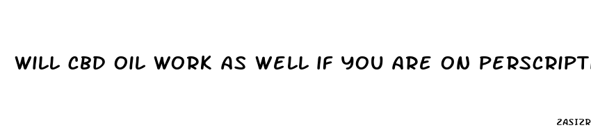 will cbd oil work as well if you are on perscription pain killers